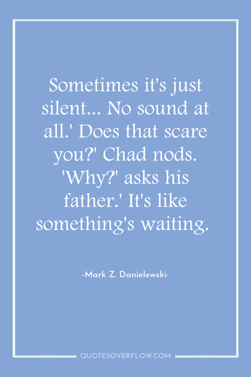 Sometimes it's just silent... No sound at all.' Does that...