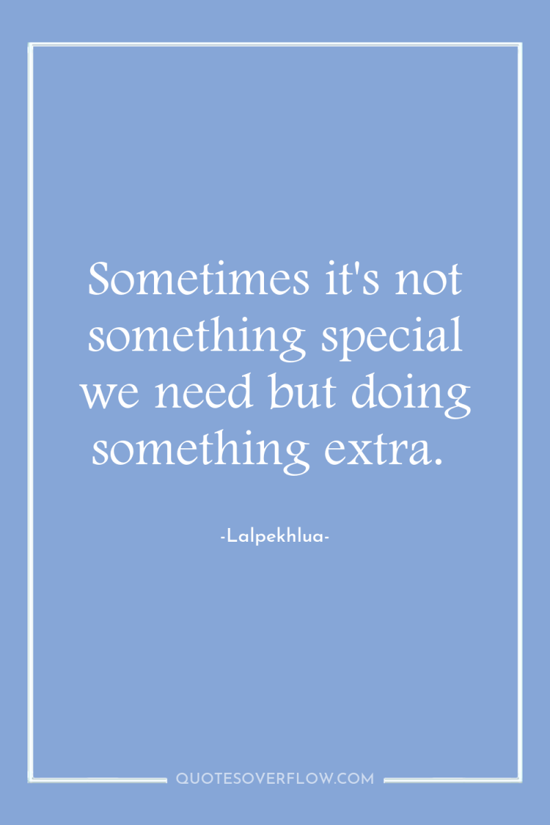 Sometimes it's not something special we need but doing something...