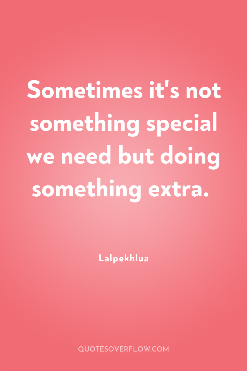Sometimes it's not something special we need but doing something...