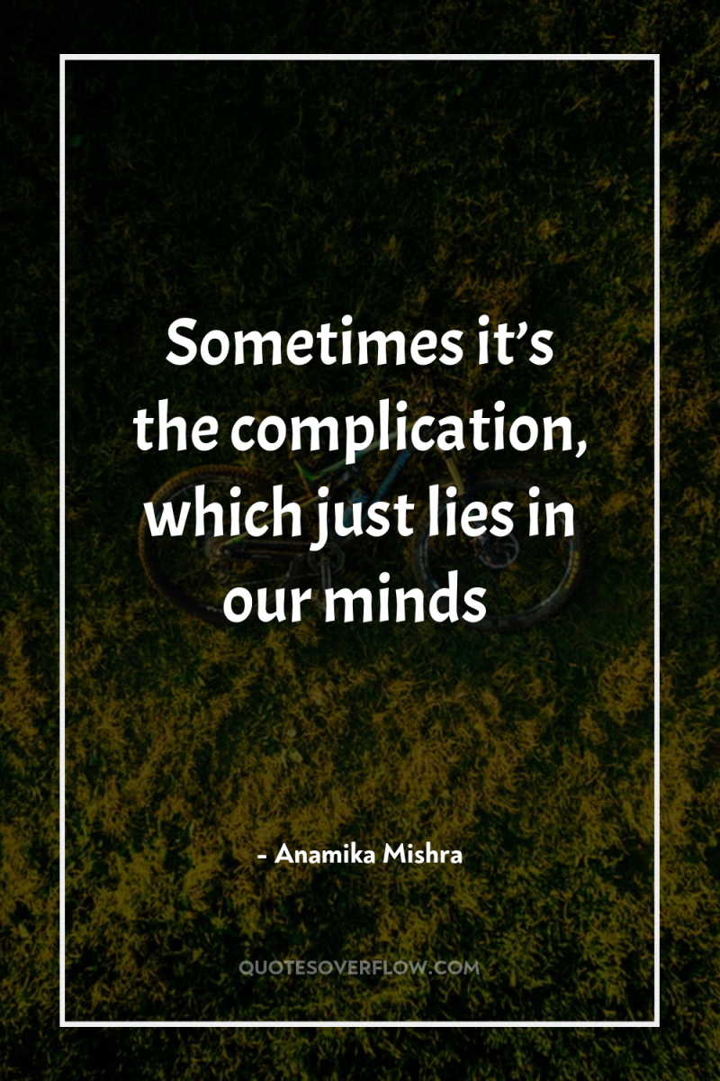 Sometimes it’s the complication, which just lies in our minds 