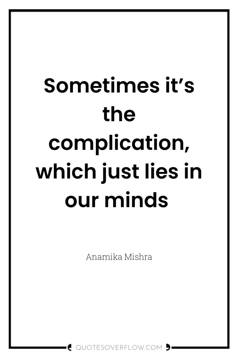 Sometimes it’s the complication, which just lies in our minds 