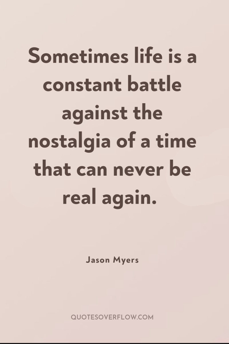 Sometimes life is a constant battle against the nostalgia of...
