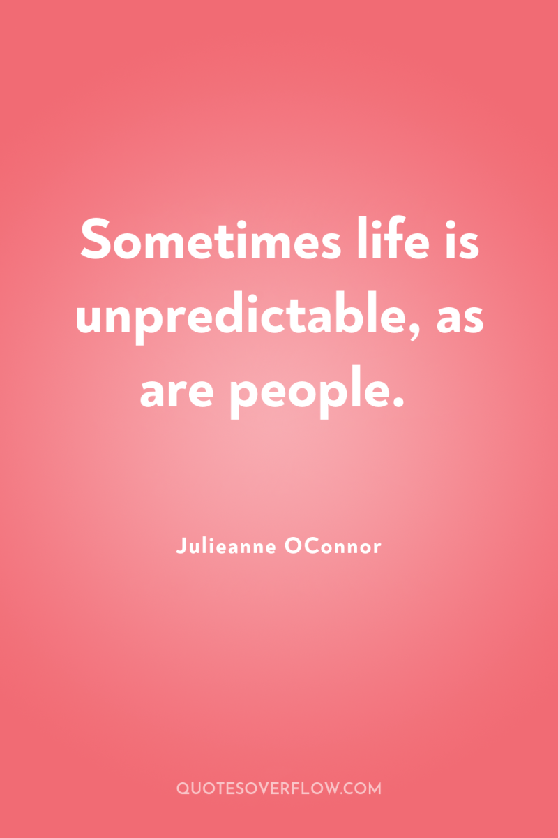 Sometimes life is unpredictable, as are people. 