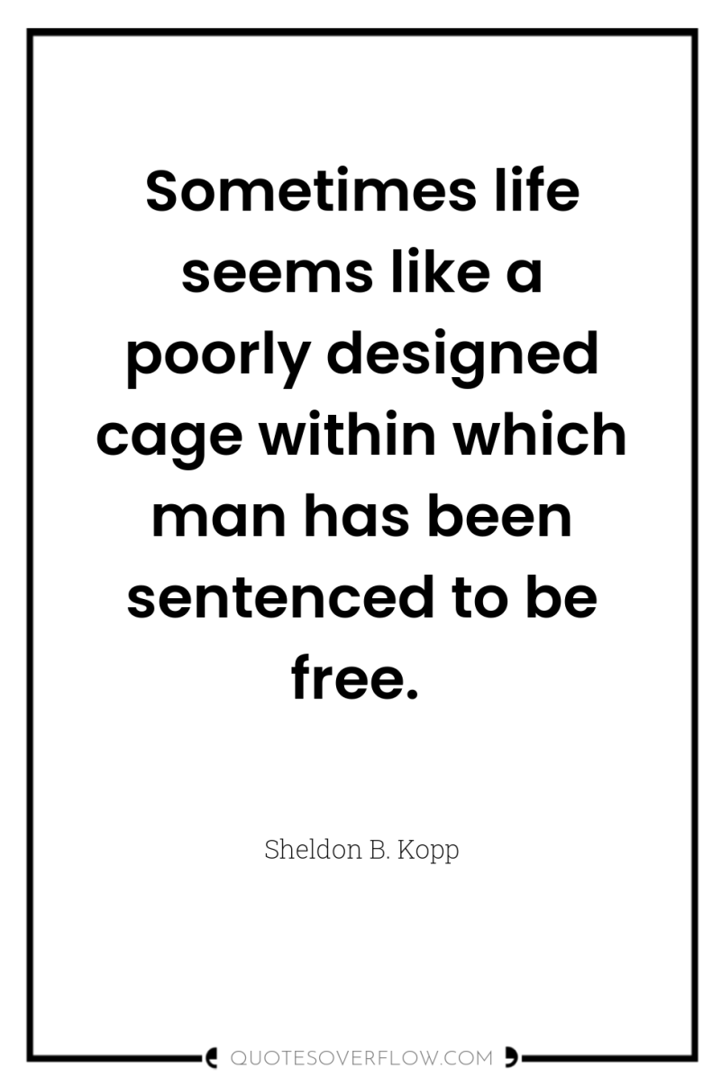Sometimes life seems like a poorly designed cage within which...