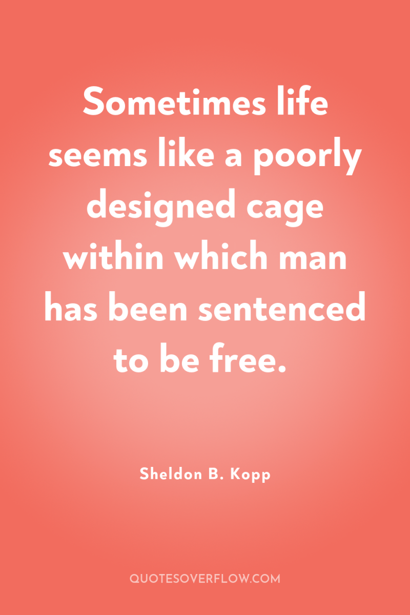 Sometimes life seems like a poorly designed cage within which...