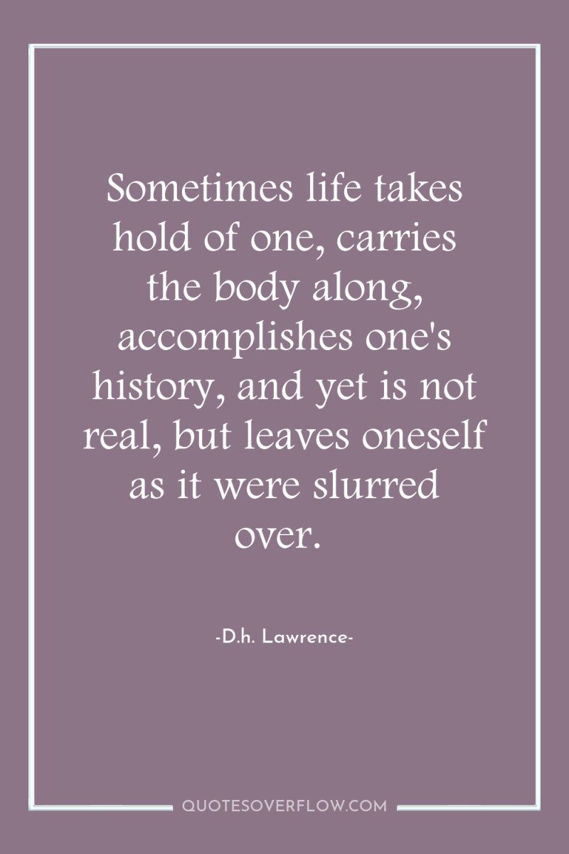 Sometimes life takes hold of one, carries the body along,...