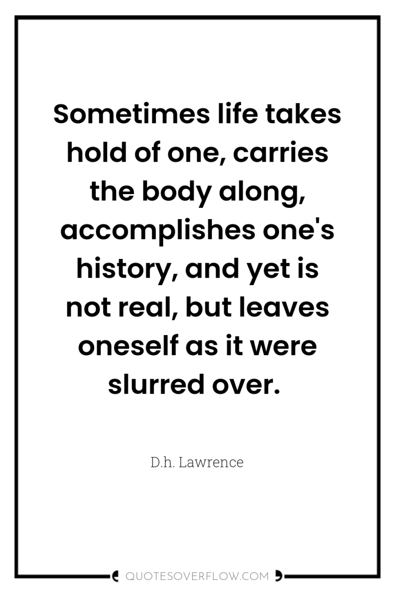 Sometimes life takes hold of one, carries the body along,...