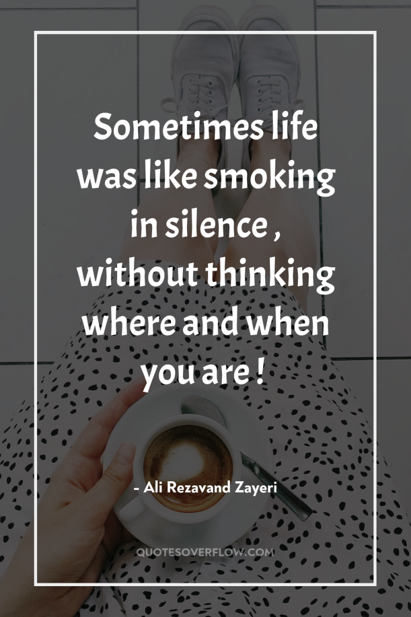Sometimes life was like smoking in silence , without thinking...