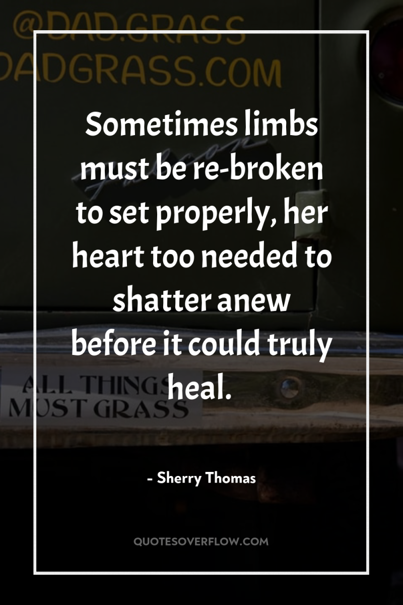 Sometimes limbs must be re-broken to set properly, her heart...