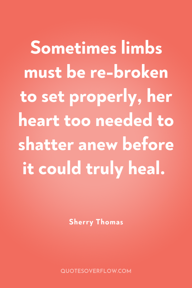 Sometimes limbs must be re-broken to set properly, her heart...