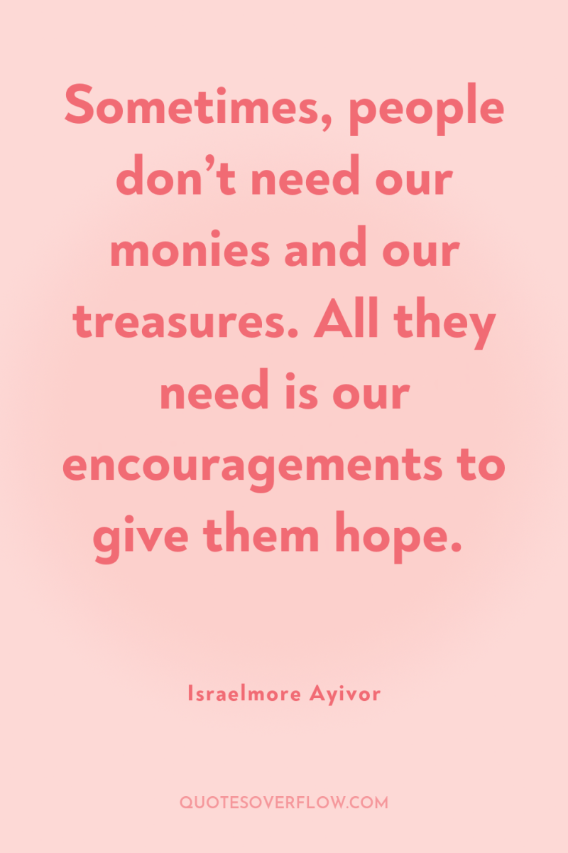 Sometimes, people don’t need our monies and our treasures. All...