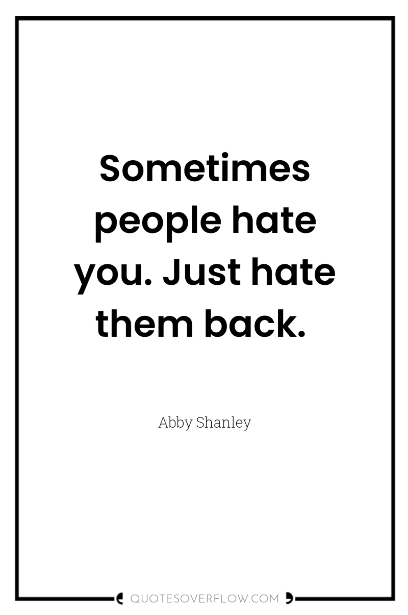 Sometimes people hate you. Just hate them back. 
