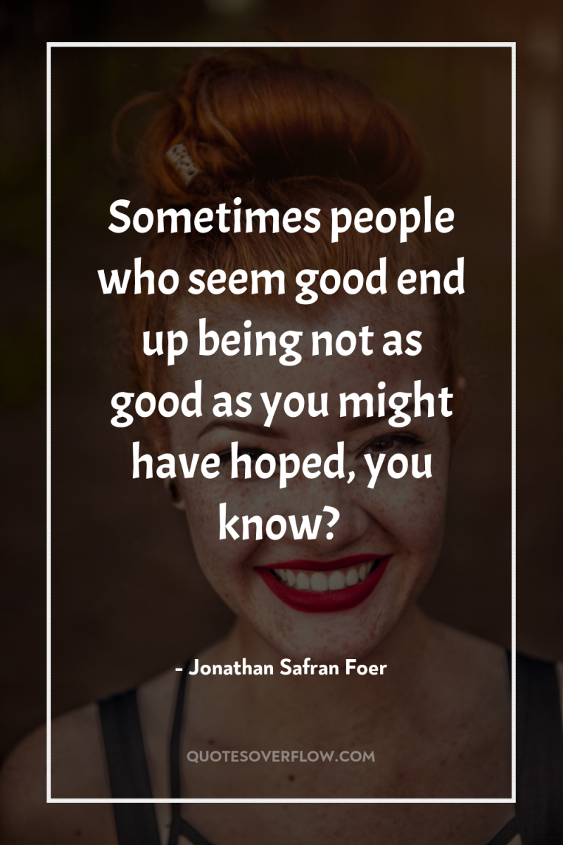 Sometimes people who seem good end up being not as...
