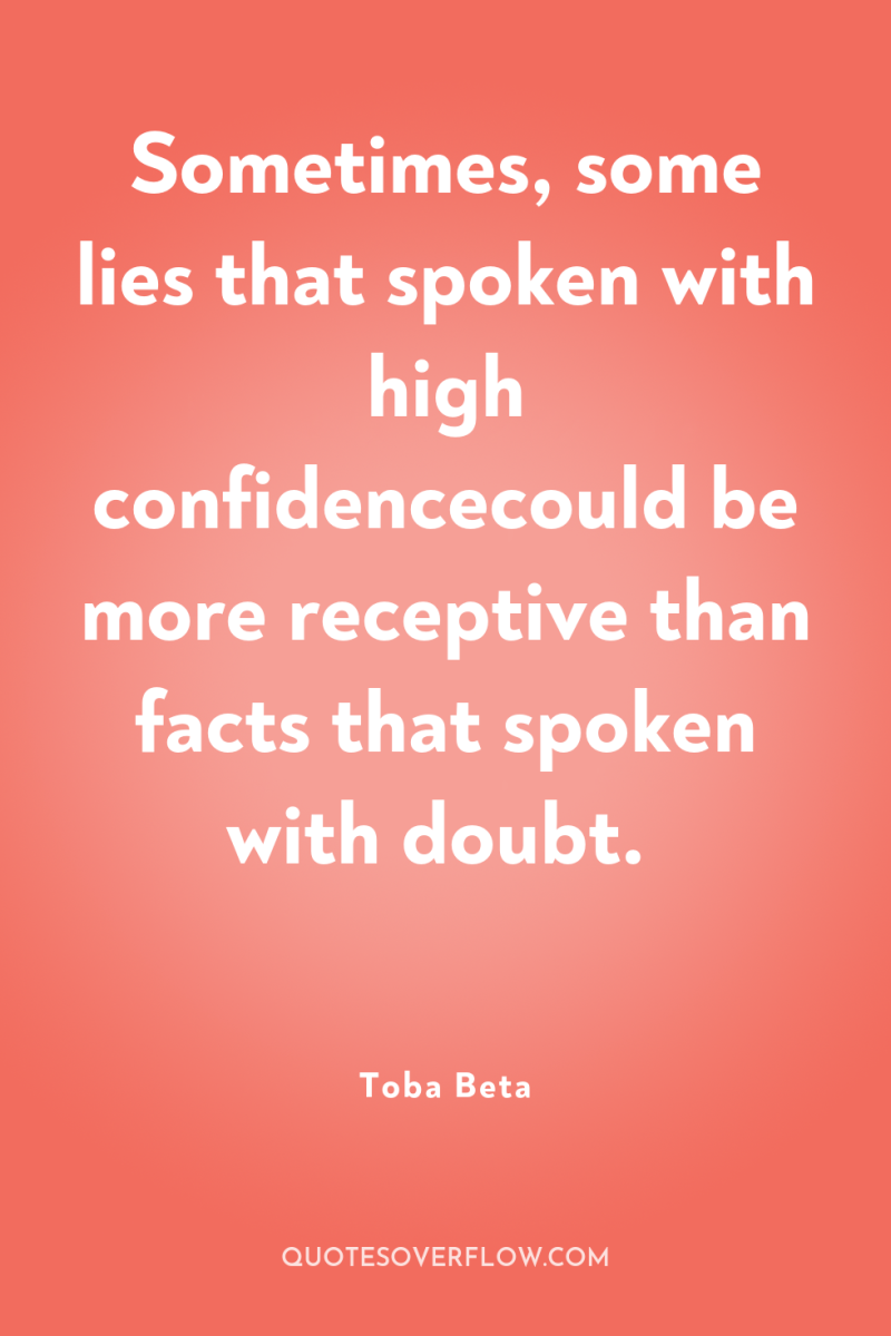 Sometimes, some lies that spoken with high confidencecould be more...