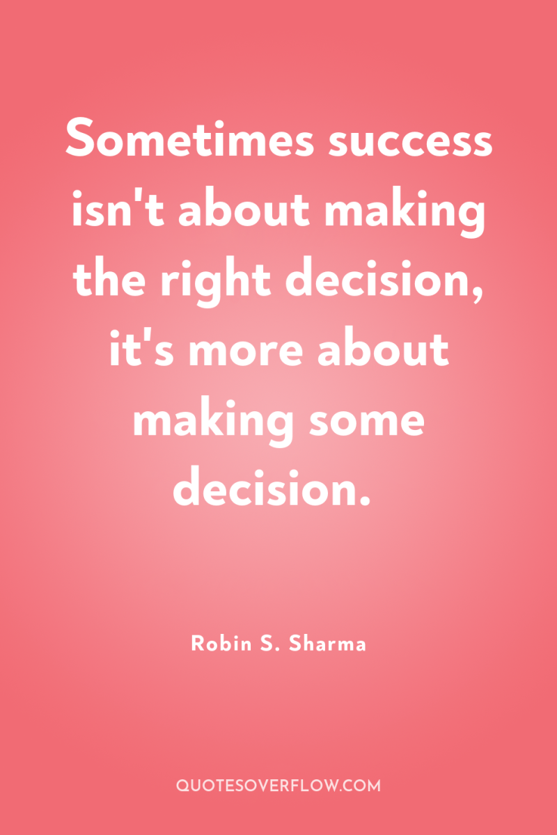 Sometimes success isn't about making the right decision, it's more...