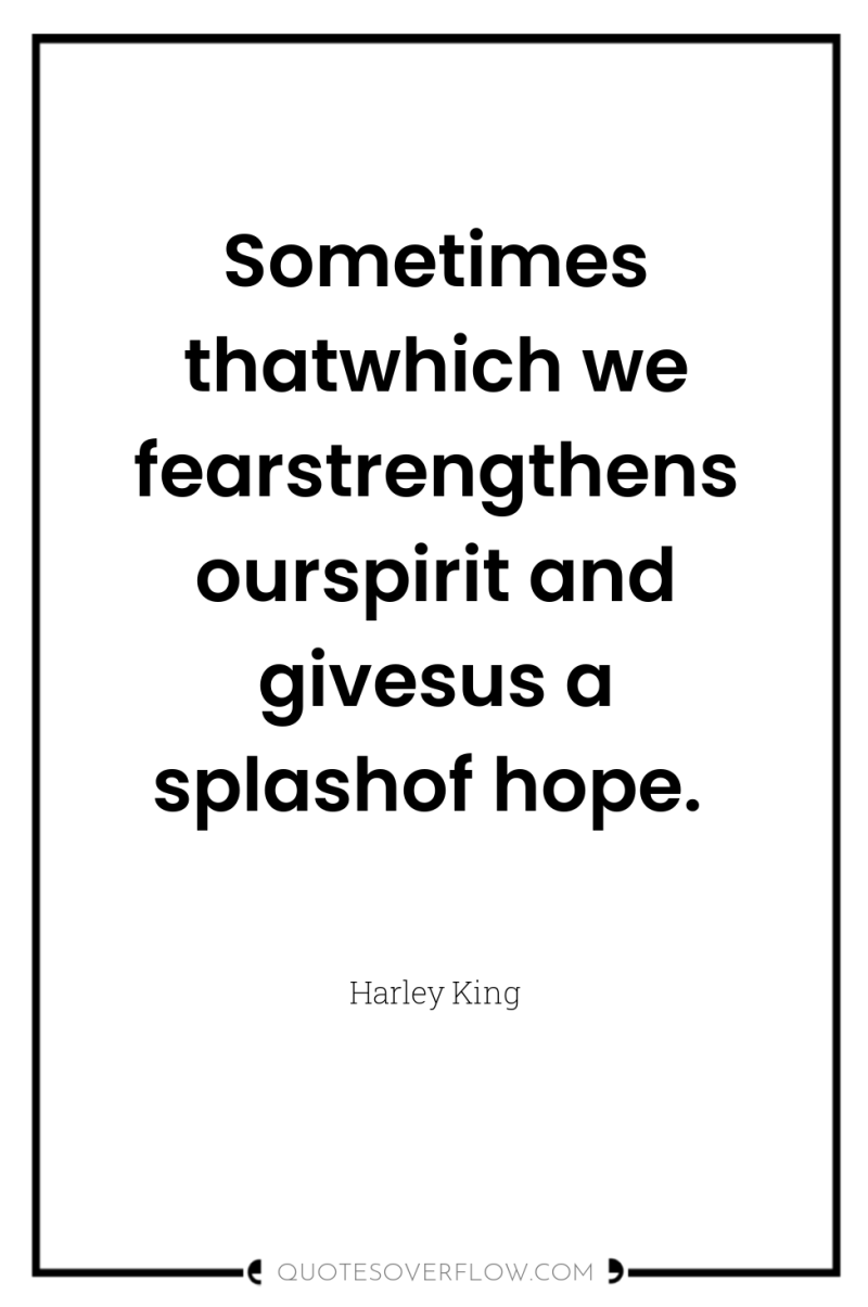 Sometimes thatwhich we fearstrengthens ourspirit and givesus a splashof hope. 