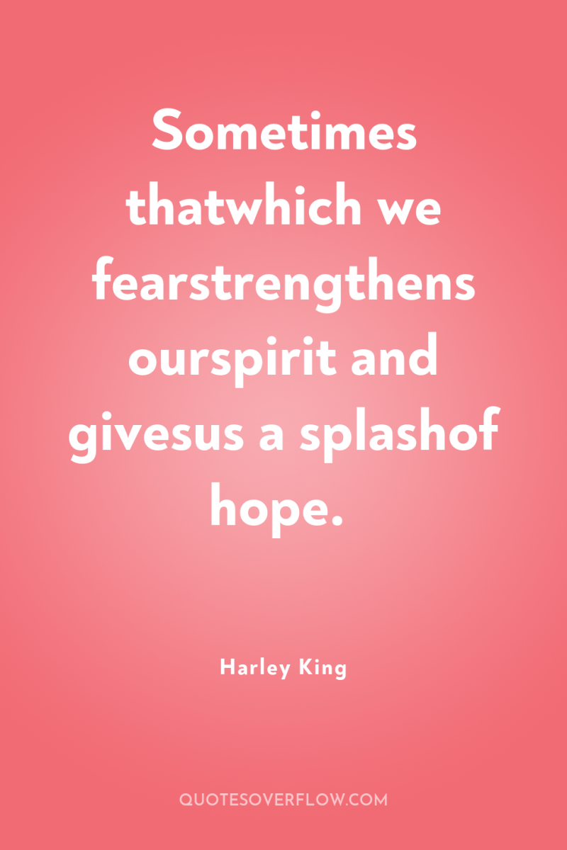 Sometimes thatwhich we fearstrengthens ourspirit and givesus a splashof hope. 