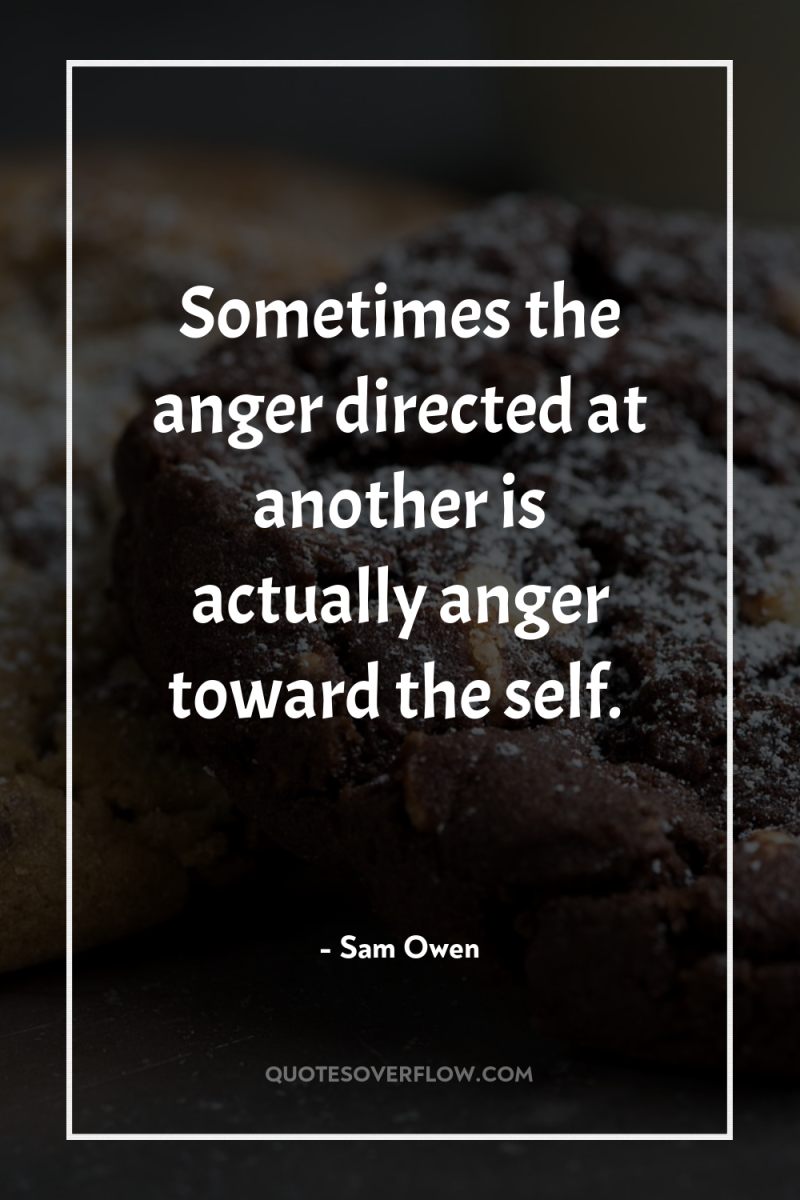 Sometimes the anger directed at another is actually anger toward...