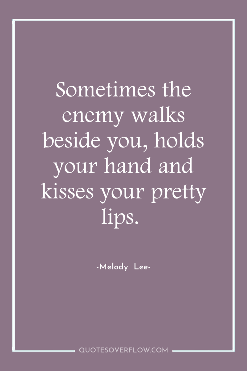 Sometimes the enemy walks beside you, holds your hand and...