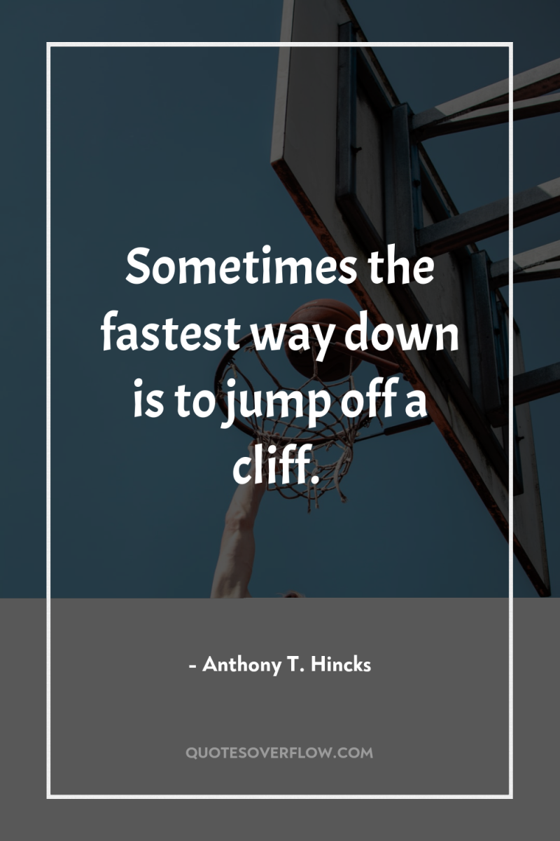 Sometimes the fastest way down is to jump off a...