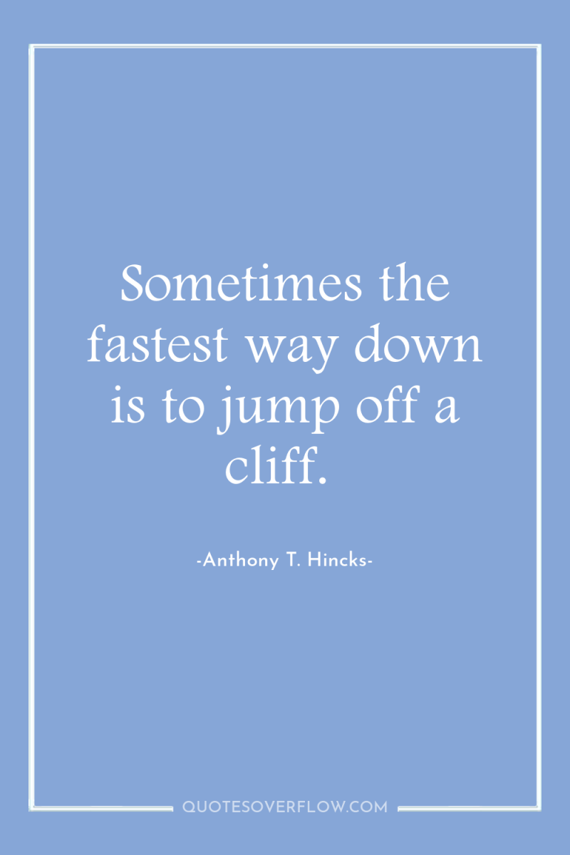 Sometimes the fastest way down is to jump off a...
