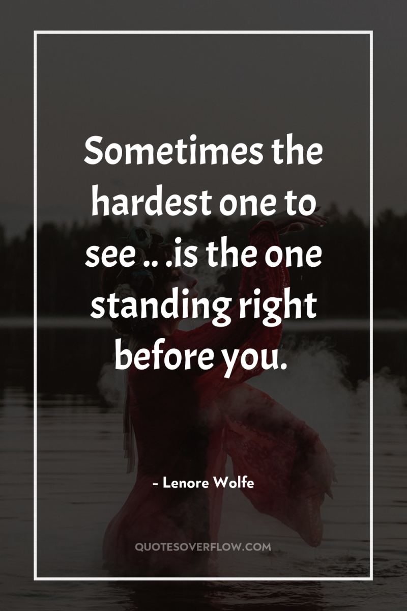 Sometimes the hardest one to see .. .is the one...
