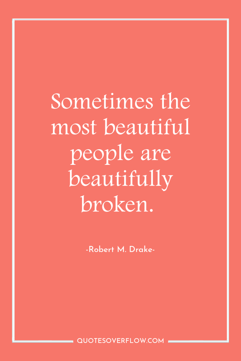 Sometimes the most beautiful people are beautifully broken. 