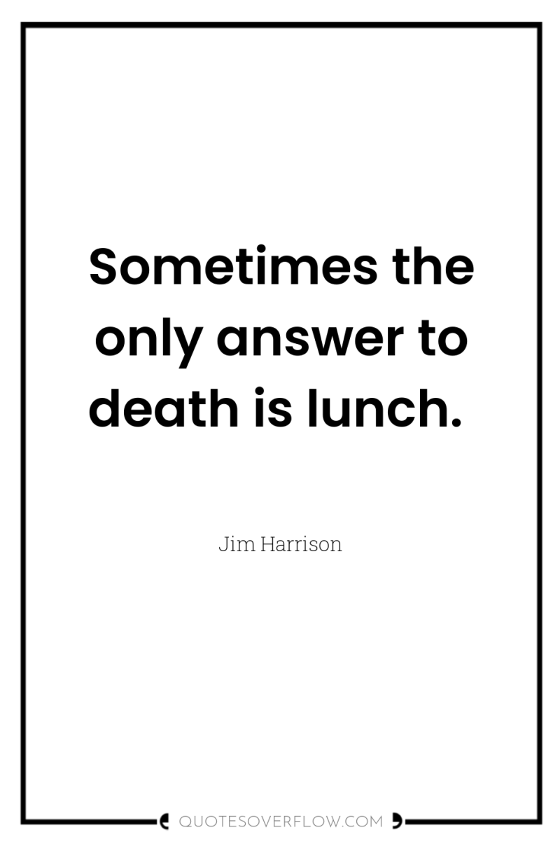 Sometimes the only answer to death is lunch. 