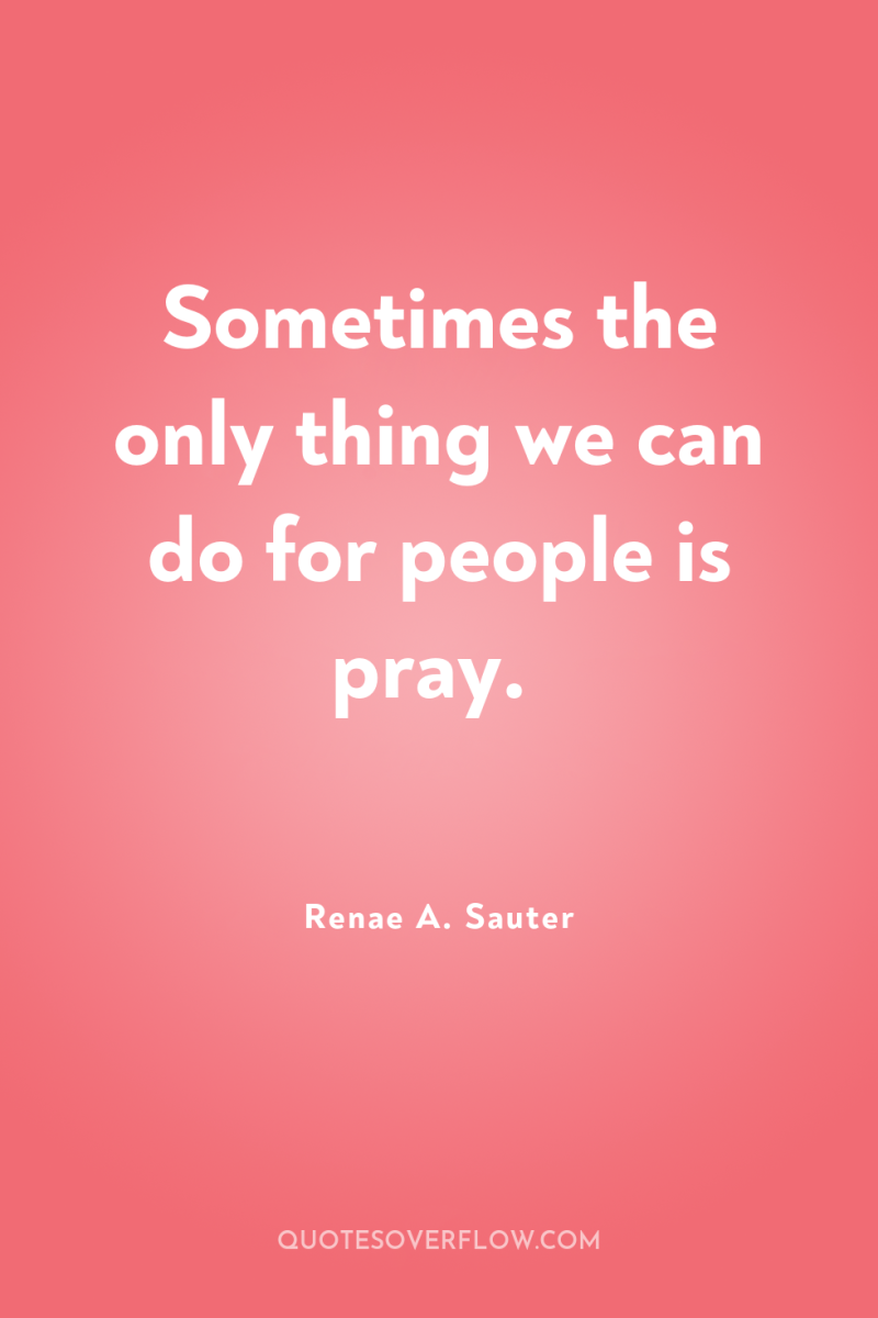 Sometimes the only thing we can do for people is...