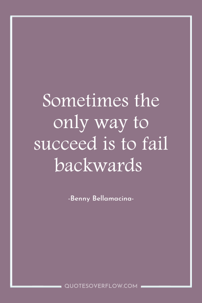 Sometimes the only way to succeed is to fail backwards 