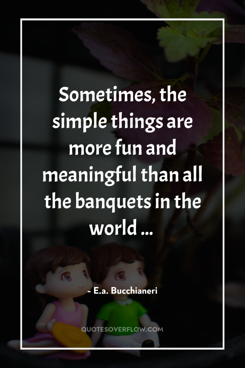 Sometimes, the simple things are more fun and meaningful than...
