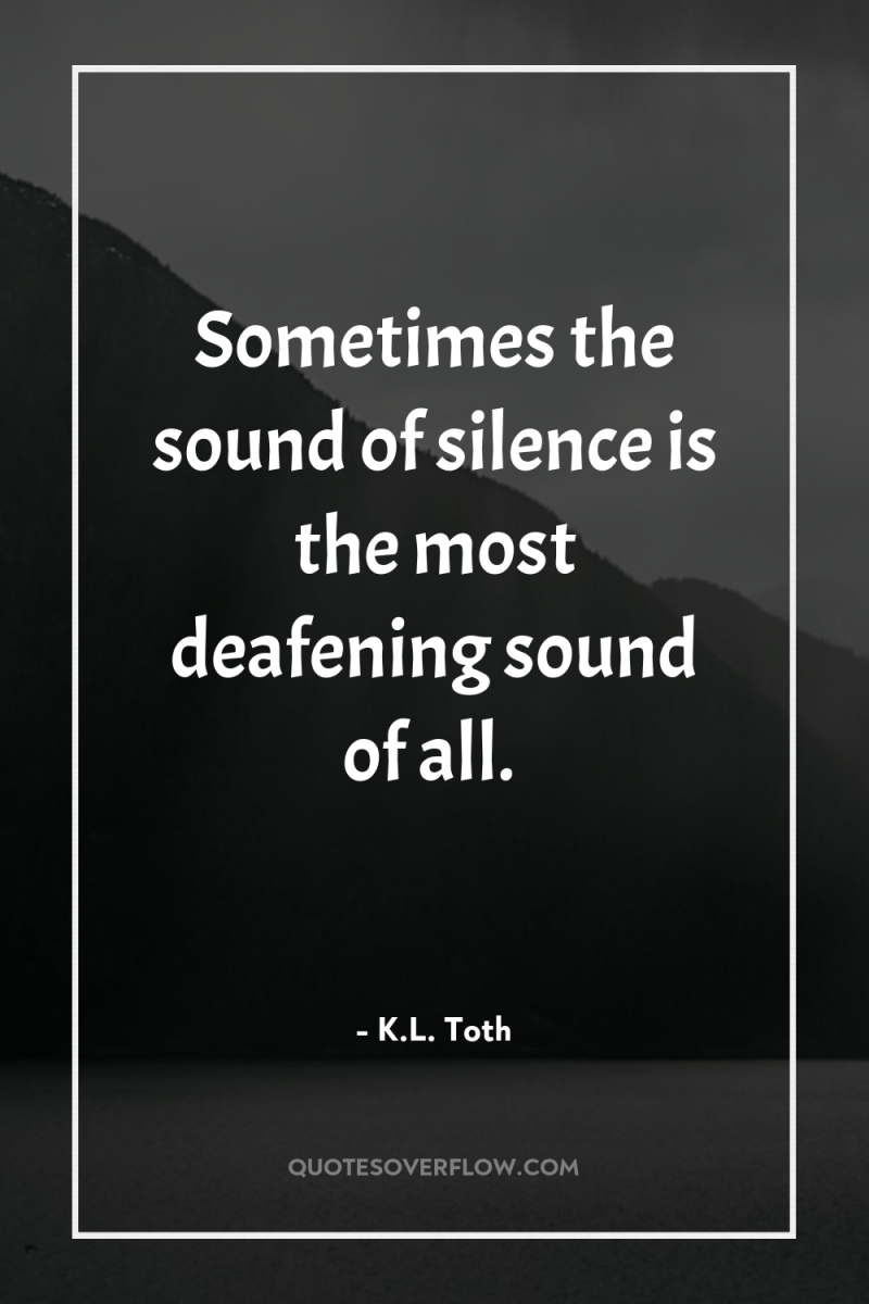 Sometimes the sound of silence is the most deafening sound...