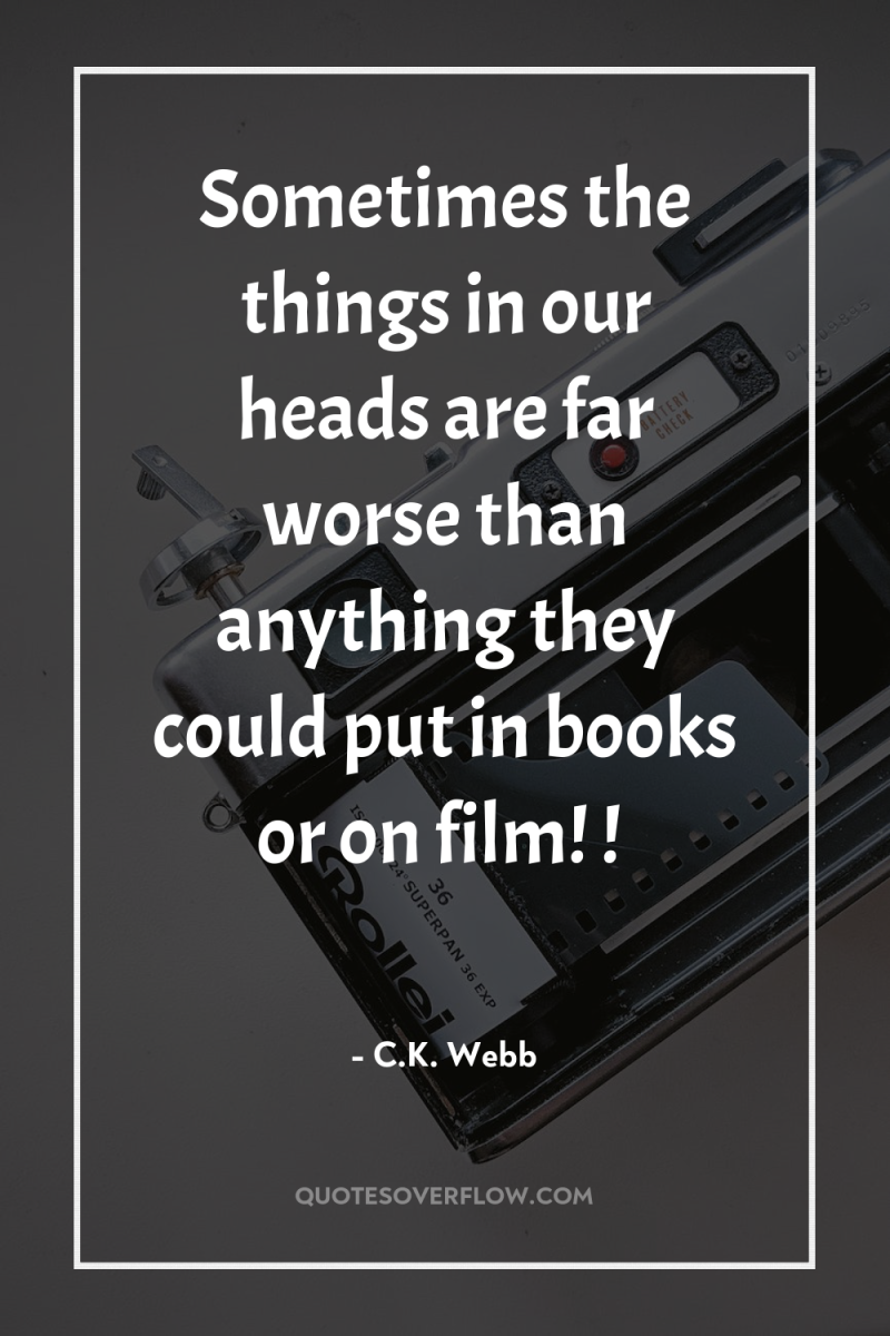 Sometimes the things in our heads are far worse than...
