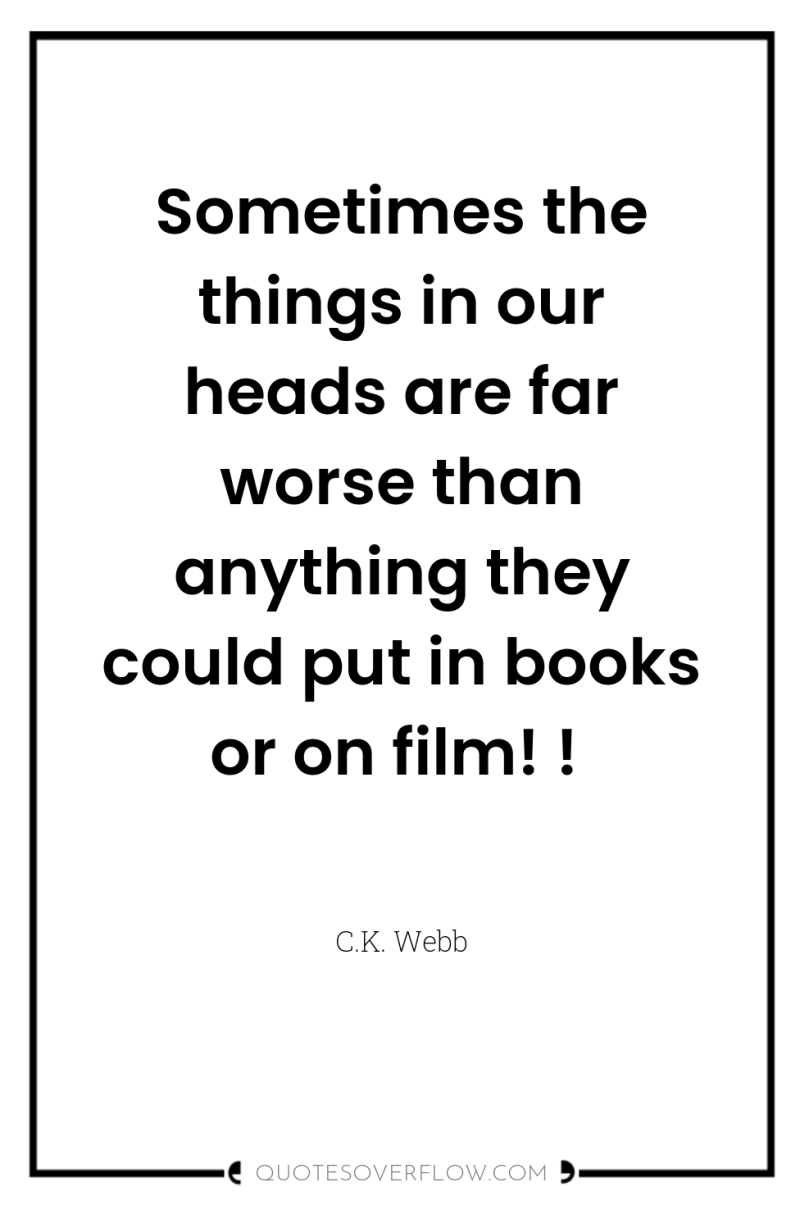 Sometimes the things in our heads are far worse than...