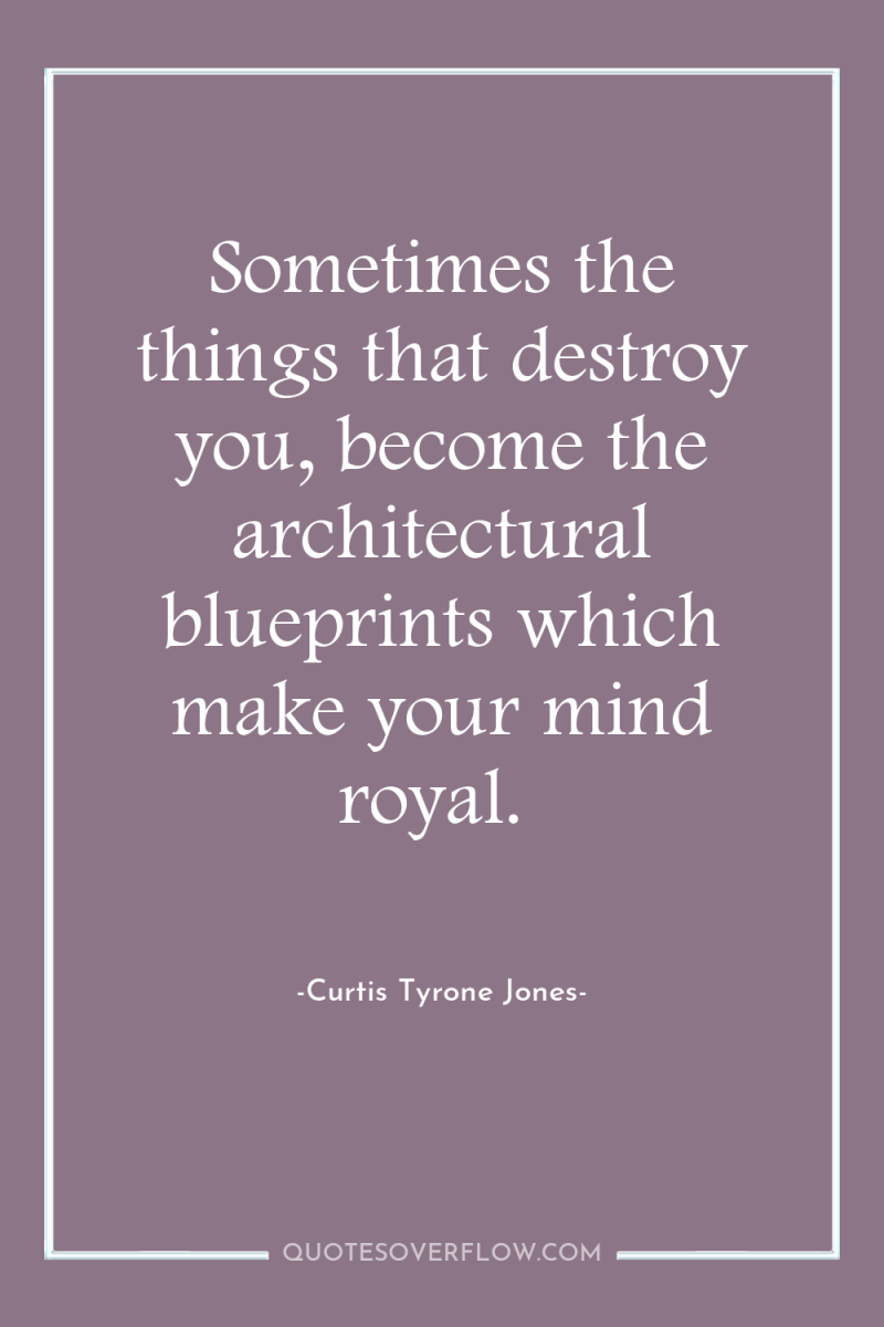 Sometimes the things that destroy you, become the architectural blueprints...