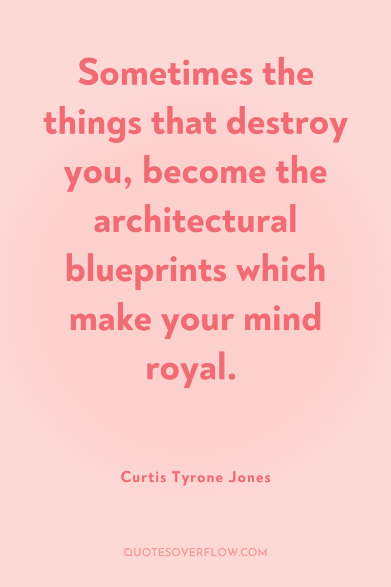 Sometimes the things that destroy you, become the architectural blueprints...