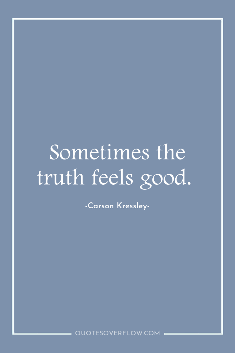 Sometimes the truth feels good. 