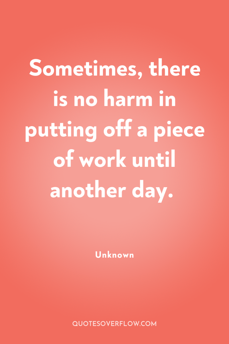 Sometimes, there is no harm in putting off a piece...
