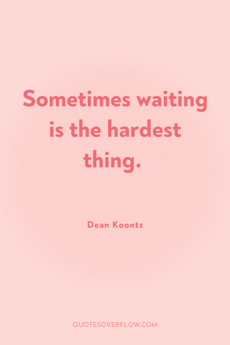 Sometimes waiting is the hardest thing. 