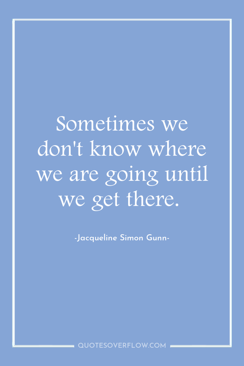 Sometimes we don't know where we are going until we...