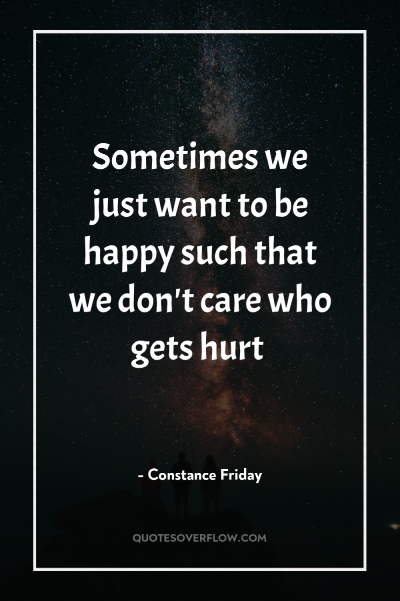 Sometimes we just want to be happy such that we...