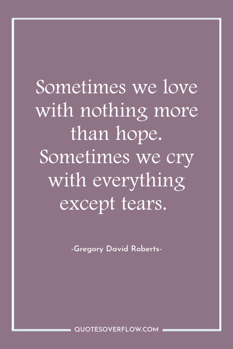 Sometimes we love with nothing more than hope. Sometimes we...