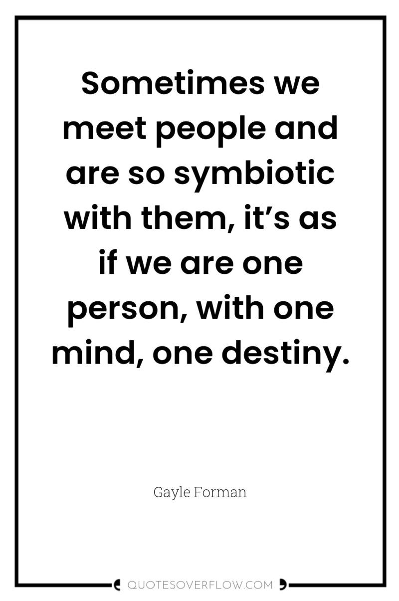 Sometimes we meet people and are so symbiotic with them,...