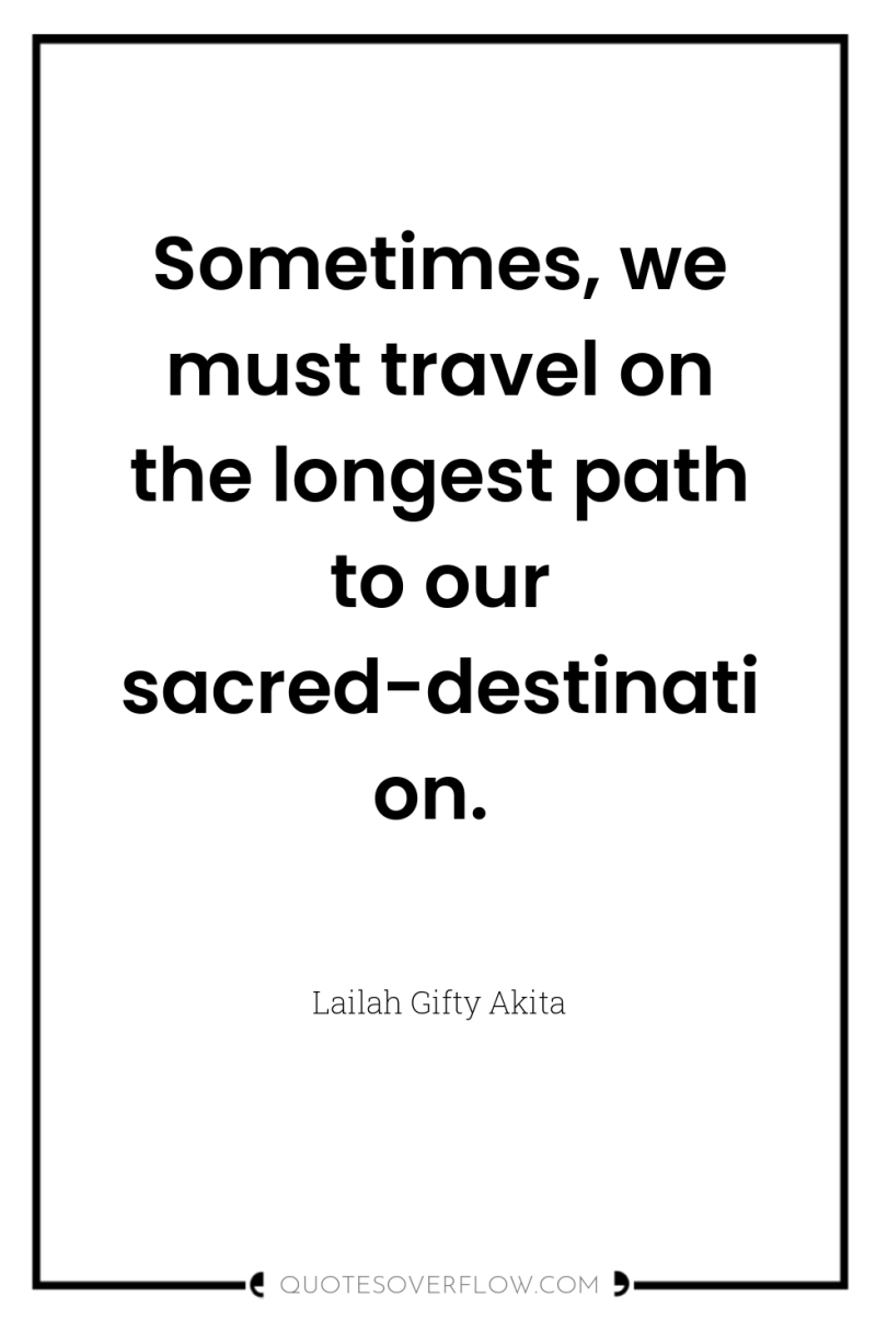 Sometimes, we must travel on the longest path to our...