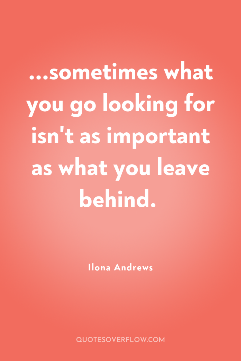 ...sometimes what you go looking for isn't as important as...