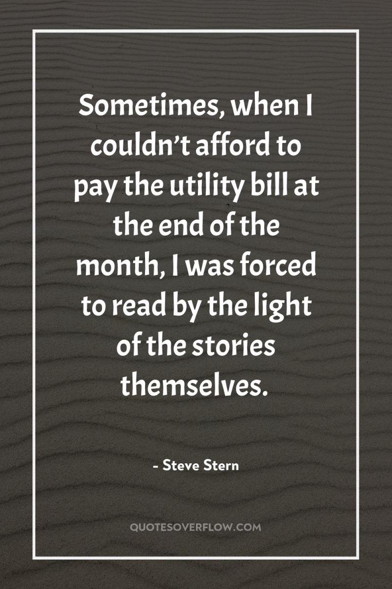 Sometimes, when I couldn’t afford to pay the utility bill...