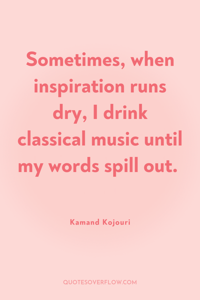 Sometimes, when inspiration runs dry, I drink classical music until...