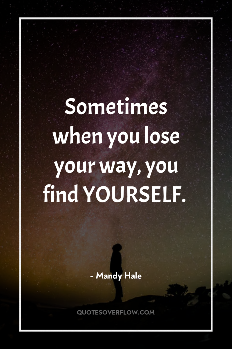 Sometimes when you lose your way, you find YOURSELF. 