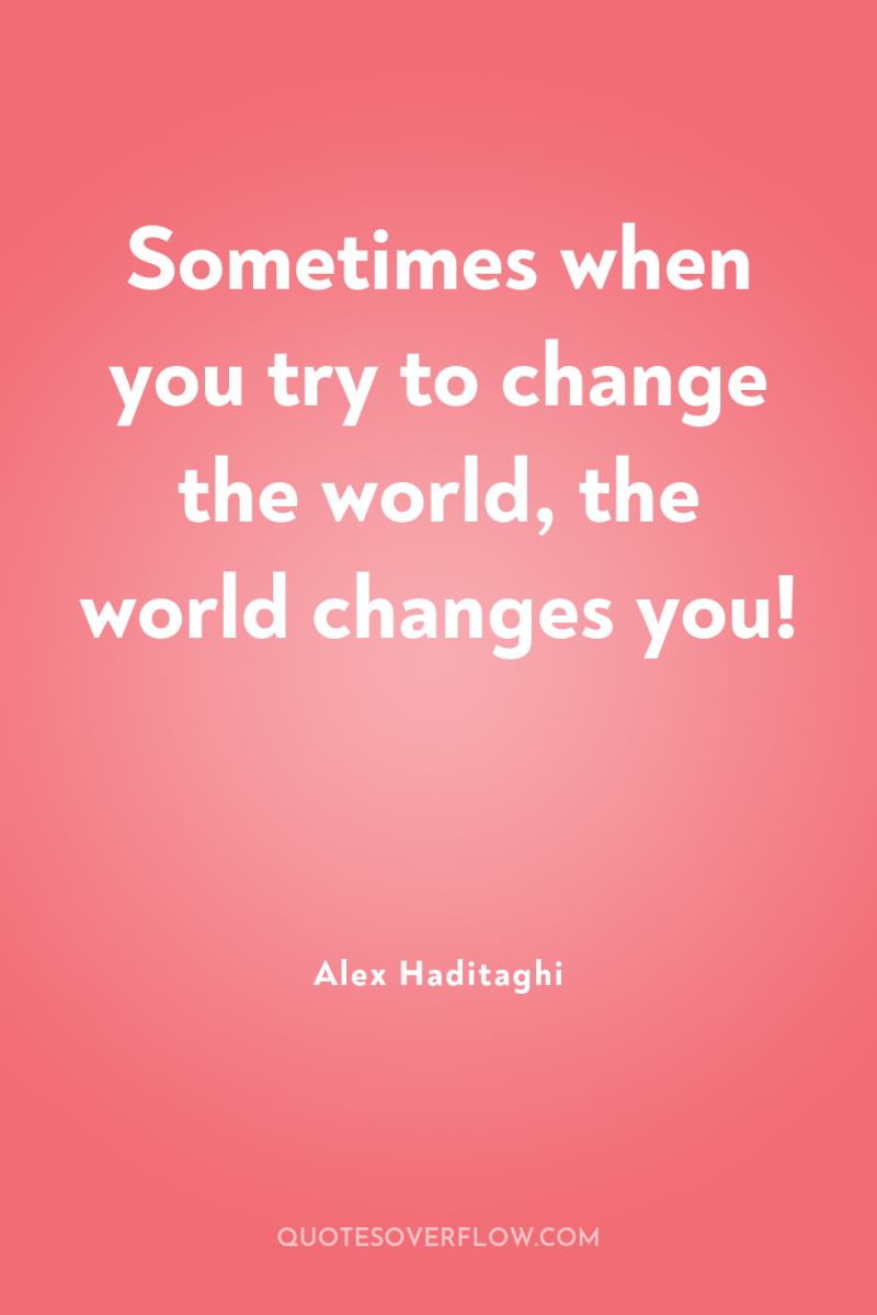 Sometimes when you try to change the world, the world...