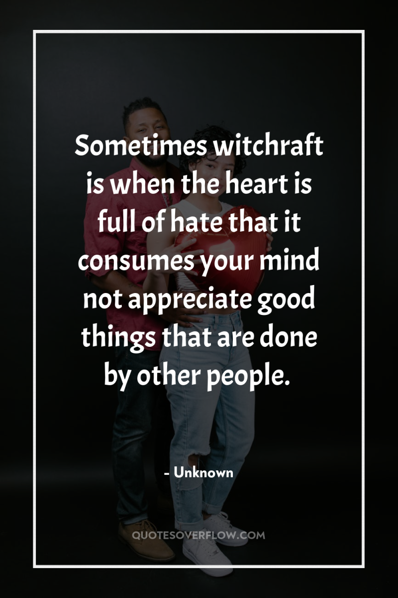 Sometimes witchraft is when the heart is full of hate...